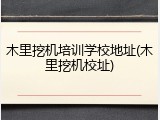 木里挖机培训学校地址(木里挖机校址)