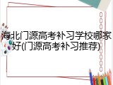 海北门源高考补习学校哪家好(门源高考补习推荐)