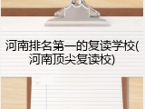 河南排名第一的复读学校(河南顶尖复读校)