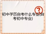 初中学历自考什么专业(自考初中专业)