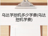 乌达学挖机多少学费(乌达挖机学费)