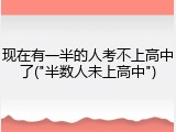 现在有一半的人考不上高中了("半数人未上高中")