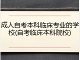 成人自考本科临床专业的学校(自考临床本科院校)
