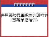 许昌鄢陵县单招培训班推荐(鄢陵单招培训)