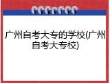 广州自考大专的学校(广州自考大专校)