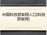 中国科技部官网入口(科技部官网)