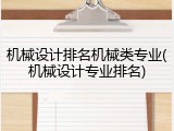 机械设计排名机械类专业(机械设计专业排名)