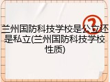 兰州国防科技学校是公立还是私立(兰州国防科技学校性质)