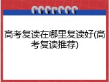 高考复读在哪里复读好(高考复读推荐)