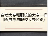 自考大专和职校的大专一样吗(自考与职校大专区别)