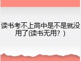 读书考不上高中是不是就没用了(读书无用？)