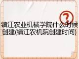 镇江农业机械学院什么时候创建(镇江农机院创建时间)
