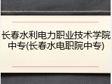 长春水利电力职业技术学院中专(长春水电职院中专)