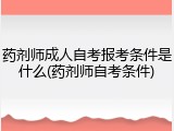 药剂师成人自考报考条件是什么(药剂师自考条件)