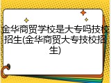 金华商贸学校是大专吗技校招生(金华商贸大专技校招生)