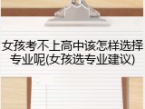 女孩考不上高中该怎样选择专业呢(女孩选专业建议)