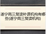 遂宁高三复读补课机构有哪些(遂宁高三复读机构)