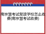 南京慧考试复读学校怎么收费(南京慧考试收费)