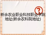 新余农业职业科技职业学院地址(新余农科院地址)