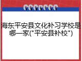 海东平安县文化补习学校是哪一家("平安县补校")