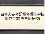 自考大专考研能考哪些学校研究生(自考考研院校)