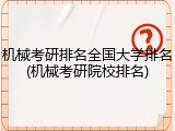 机械考研排名全国大学排名(机械考研院校排名)