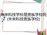 未来科技学校是贵族学校吗(未来科技贵族学校)