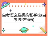自考怎么选机构和学校(自考选校指南)