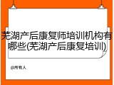 芜湖产后康复师培训机构有哪些(芜湖产后康复培训)
