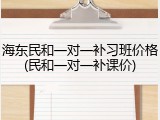 海东民和一对一补习班价格(民和一对一补课价)