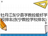 牡丹江东宁县学数控最好学校排名(东宁数控学校排名)