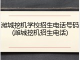 潍城挖机学校招生电话号码(潍城挖机招生电话)