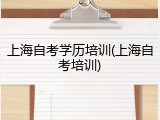上海自考学历培训(上海自考培训)