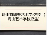 舟山有哪些艺术学校招生(舟山艺术学校招生)