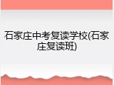 石家庄中考复读学校(石家庄复读班)