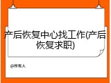 产后恢复中心找工作(产后恢复求职)