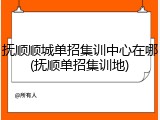 抚顺顺城单招集训中心在哪(抚顺单招集训地)