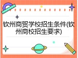 钦州商贸学校招生条件(钦州商校招生要求)