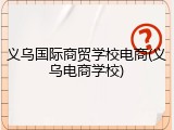 义乌国际商贸学校电商(义乌电商学校)