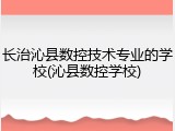 长治沁县数控技术专业的学校(沁县数控学校)
