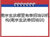 南京玄武哪里有单招培训机构(南京玄武单招培训)