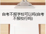 自考不报学校可以吗(自考不报校行吗)