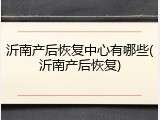 沂南产后恢复中心有哪些(沂南产后恢复)