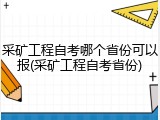 采矿工程自考哪个省份可以报(采矿工程自考省份)