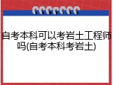 自考本科可以考岩土工程师吗(自考本科考岩土)