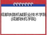 成都铁路机械职业技术学院(成都铁机学院)
