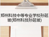 郑州科技中等专业学校孙延坡(郑州科技孙延坡)