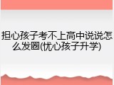 担心孩子考不上高中说说怎么发圈(忧心孩子升学)