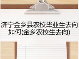 济宁金乡县农校毕业生去向如何(金乡农校生去向)