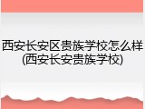 西安长安区贵族学校怎么样(西安长安贵族学校)